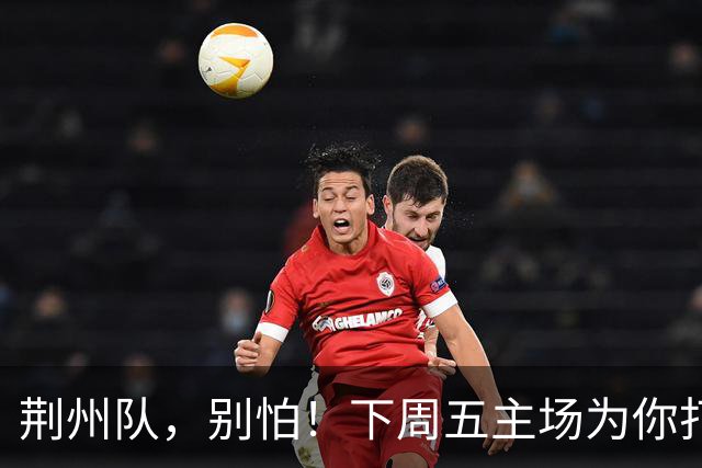 荆州队，别怕！下周五主场为你打气！